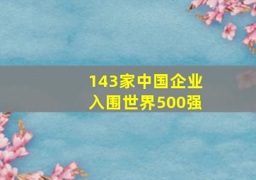 143家中国企业入围世界500强