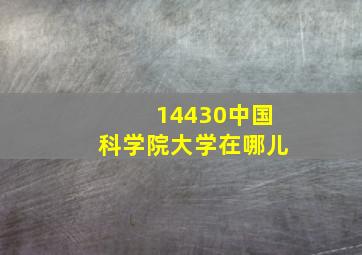 14430中国科学院大学在哪儿