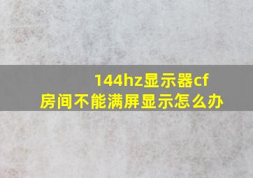 144hz显示器cf房间不能满屏显示怎么办