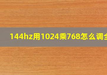 144hz用1024乘768怎么调全屏