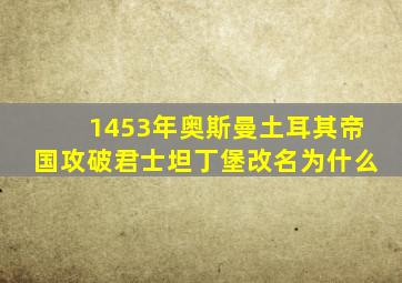 1453年奥斯曼土耳其帝国攻破君士坦丁堡改名为什么