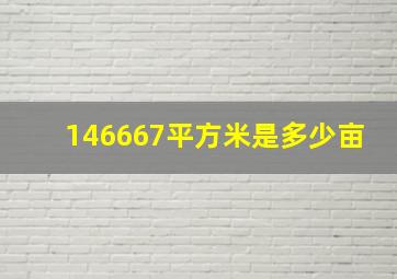 146667平方米是多少亩