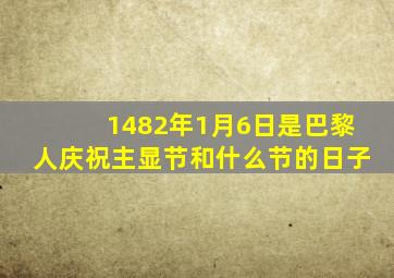 1482年1月6日是巴黎人庆祝主显节和什么节的日子