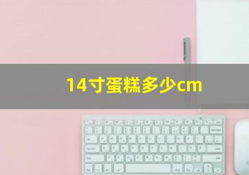 14寸蛋糕多少cm