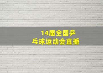 14届全国乒乓球运动会直播