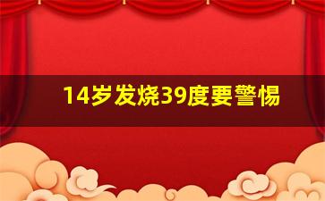 14岁发烧39度要警惕