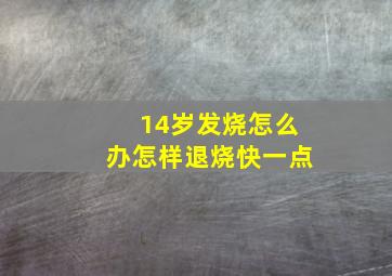 14岁发烧怎么办怎样退烧快一点