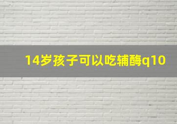 14岁孩子可以吃辅酶q10