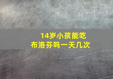 14岁小孩能吃布洛芬吗一天几次