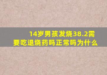 14岁男孩发烧38.2需要吃退烧药吗正常吗为什么