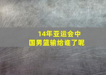 14年亚运会中国男篮输给谁了呢