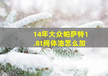 14年大众帕萨特1.8t阀体油怎么加