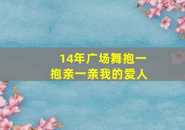 14年广场舞抱一抱亲一亲我的爱人