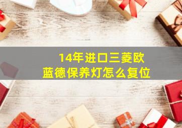 14年进口三菱欧蓝德保养灯怎么复位