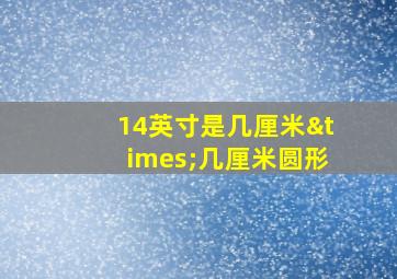 14英寸是几厘米×几厘米圆形