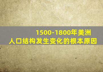 1500-1800年美洲人口结构发生变化的根本原因