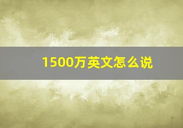 1500万英文怎么说