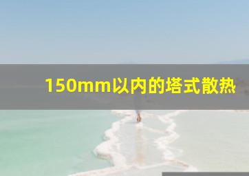 150mm以内的塔式散热