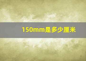 150mm是多少厘米