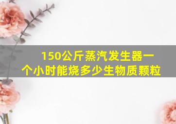 150公斤蒸汽发生器一个小时能烧多少生物质颗粒