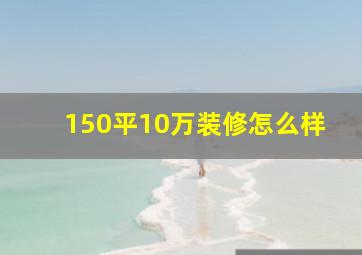 150平10万装修怎么样