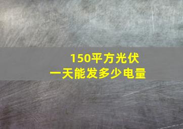 150平方光伏一天能发多少电量