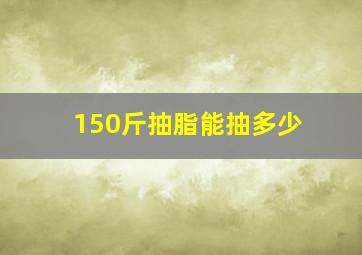 150斤抽脂能抽多少