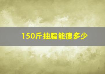 150斤抽脂能瘦多少