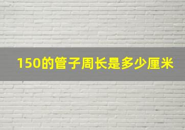 150的管子周长是多少厘米