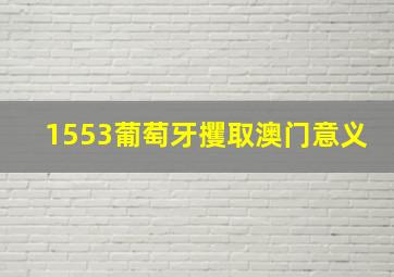 1553葡萄牙攫取澳门意义