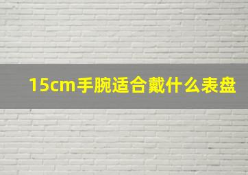 15cm手腕适合戴什么表盘