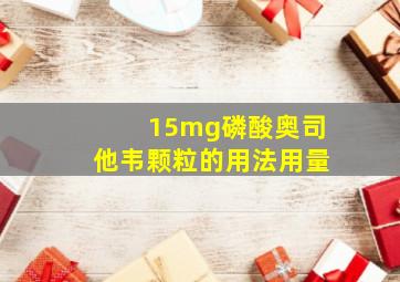 15mg磷酸奥司他韦颗粒的用法用量