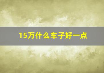 15万什么车子好一点