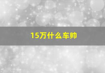 15万什么车帅