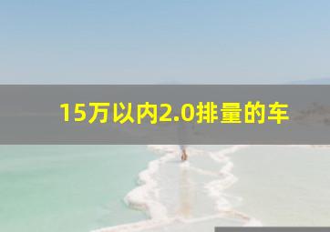 15万以内2.0排量的车