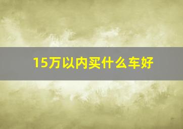 15万以内买什么车好