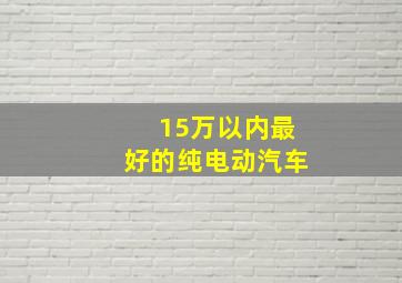 15万以内最好的纯电动汽车