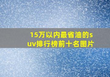 15万以内最省油的suv排行榜前十名图片