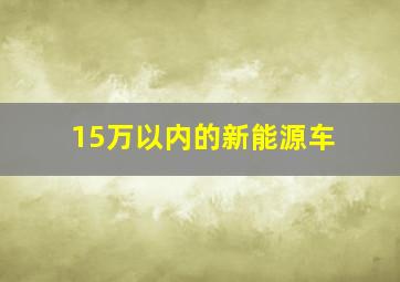 15万以内的新能源车