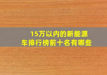 15万以内的新能源车排行榜前十名有哪些