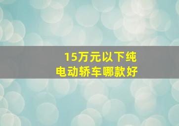 15万元以下纯电动轿车哪款好