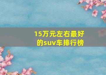 15万元左右最好的suv车排行榜