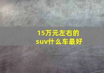 15万元左右的suv什么车最好