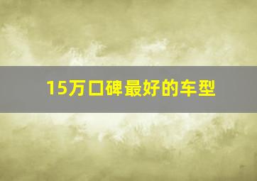 15万口碑最好的车型