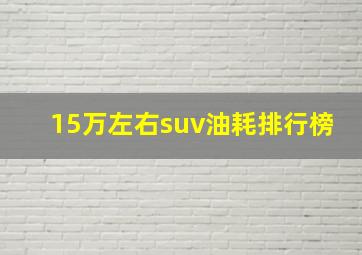 15万左右suv油耗排行榜