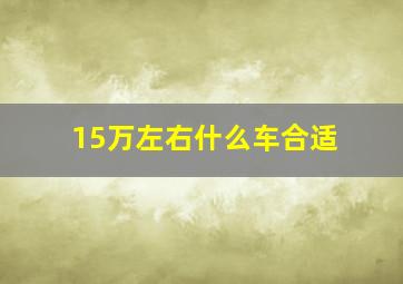 15万左右什么车合适