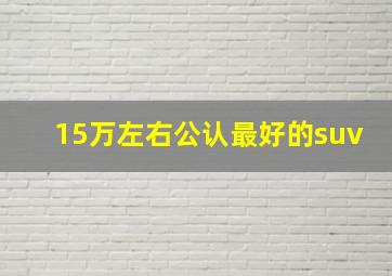 15万左右公认最好的suv