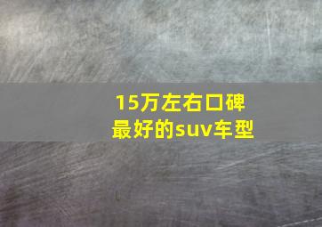 15万左右口碑最好的suv车型