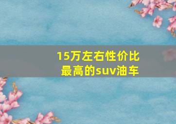 15万左右性价比最高的suv油车