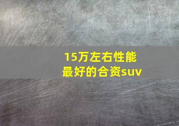 15万左右性能最好的合资suv